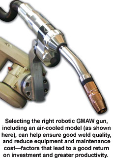 Selecting the right robotic GMAW gun, including an air-cooled model (as shown here), can help ensure good weld quality, and reduce equipment and maintenance cost&mdash;factors that lead to a good return on investment and greater productivity.